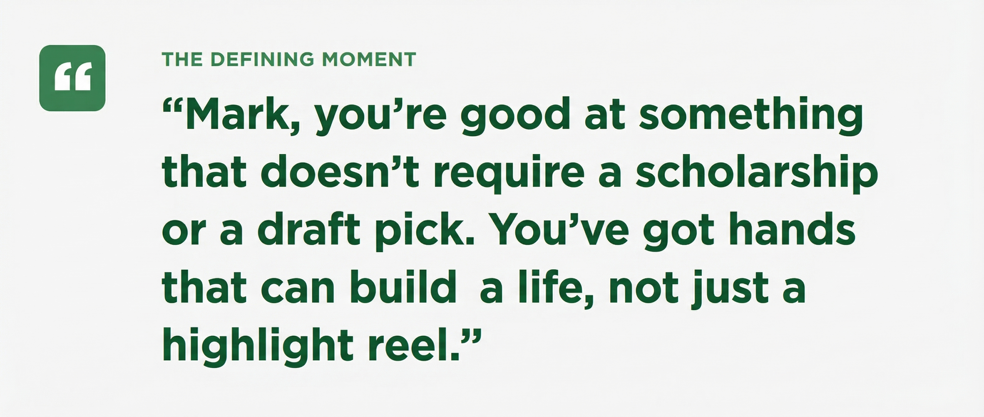 The Defining Moment - Mark, you're good at something that doesn't require a scholarship or a draft pick. You've got hands that can build a life, not just a highlight reel.